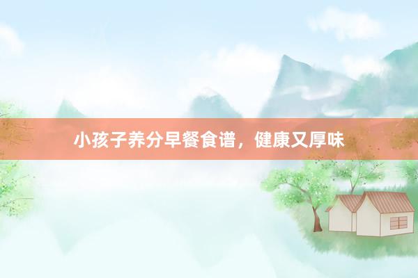 小孩子养分早餐食谱，健康又厚味