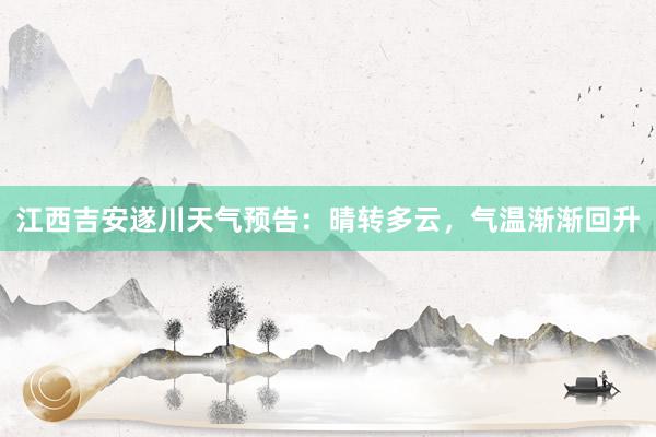 江西吉安遂川天气预告：晴转多云，气温渐渐回升