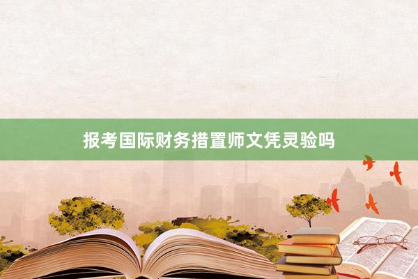 报考国际财务措置师文凭灵验吗