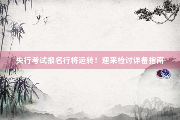 央行考试报名行将运转！速来检讨详备指南