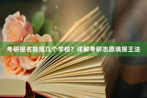 考研报名能报几个学校？详解考研志愿填报王法