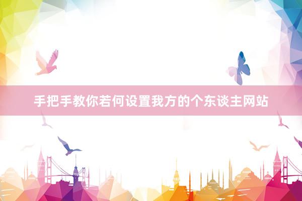 手把手教你若何设置我方的个东谈主网站